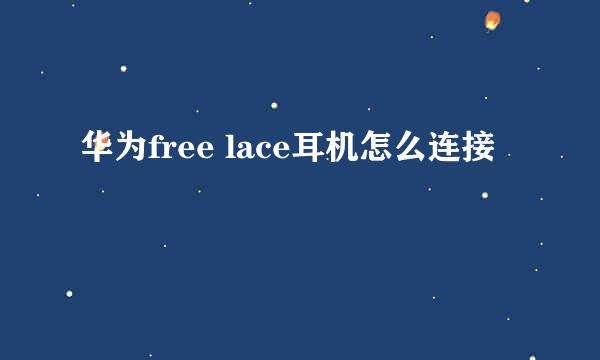 华为free lace耳机怎么连接
