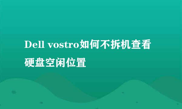 Dell vostro如何不拆机查看硬盘空闲位置