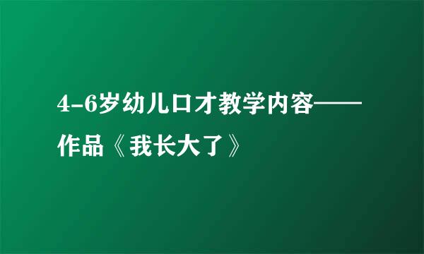 4-6岁幼儿口才教学内容——作品《我长大了》