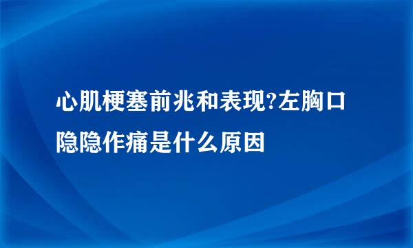 心肌梗塞前兆和表现?左胸口隐隐作痛是什么原因
