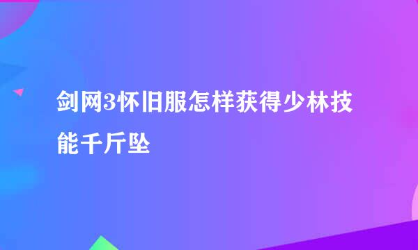 剑网3怀旧服怎样获得少林技能千斤坠