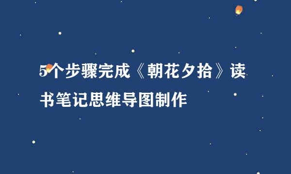 5个步骤完成《朝花夕拾》读书笔记思维导图制作