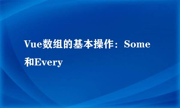 Vue数组的基本操作：Some和Every