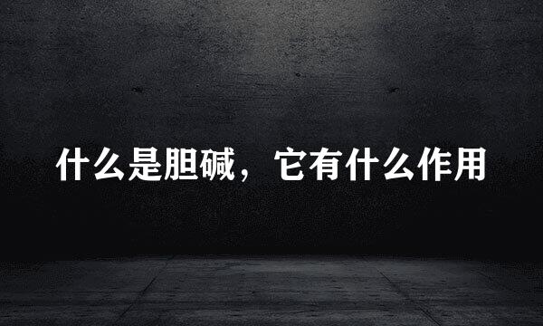 什么是胆碱，它有什么作用