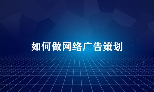 如何做网络广告策划