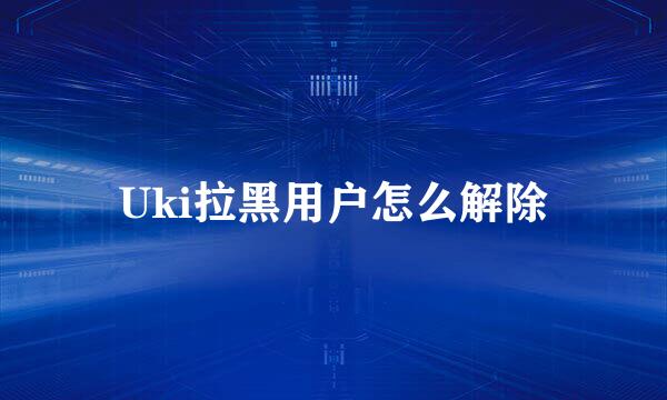 Uki拉黑用户怎么解除