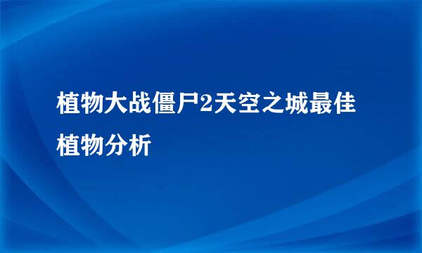 植物大战僵尸2天空之城最佳植物分析