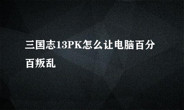 三国志13PK怎么让电脑百分百叛乱
