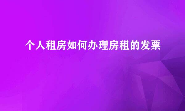 个人租房如何办理房租的发票