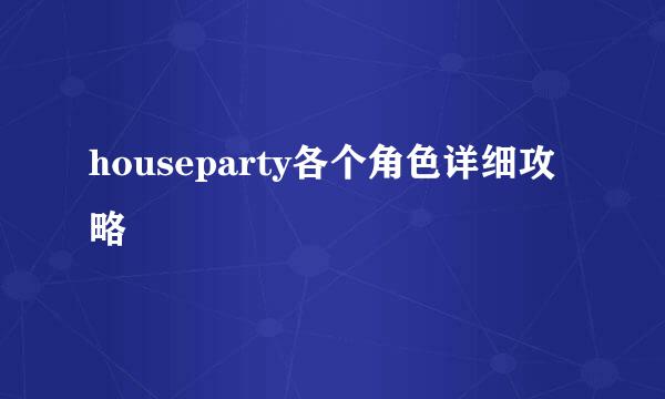 houseparty各个角色详细攻略