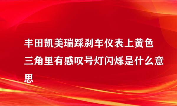 丰田凯美瑞踩刹车仪表上黄色三角里有感叹号灯闪烁是什么意思