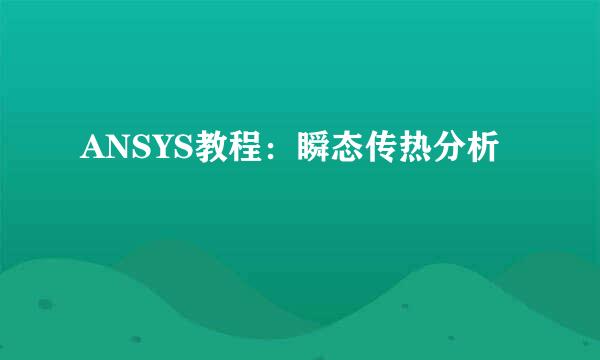ANSYS教程：瞬态传热分析