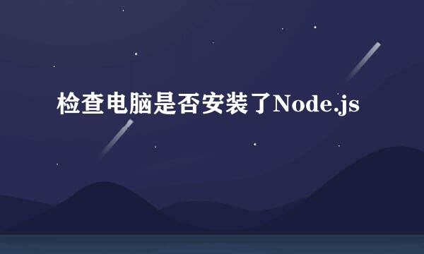 检查电脑是否安装了Node.js