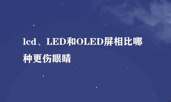 lcd、LED和OLED屏相比哪种更伤眼睛