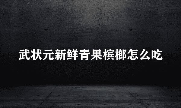 武状元新鲜青果槟榔怎么吃