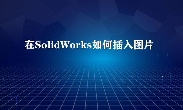 在SolidWorks如何插入图片