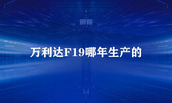 万利达F19哪年生产的