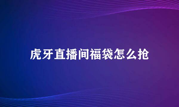 虎牙直播间福袋怎么抢