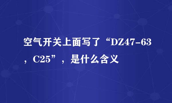 空气开关上面写了“DZ47-63，C25”，是什么含义