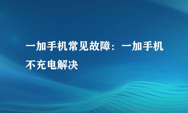 一加手机常见故障：一加手机不充电解决