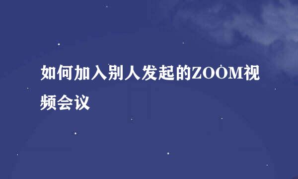 如何加入别人发起的ZOOM视频会议