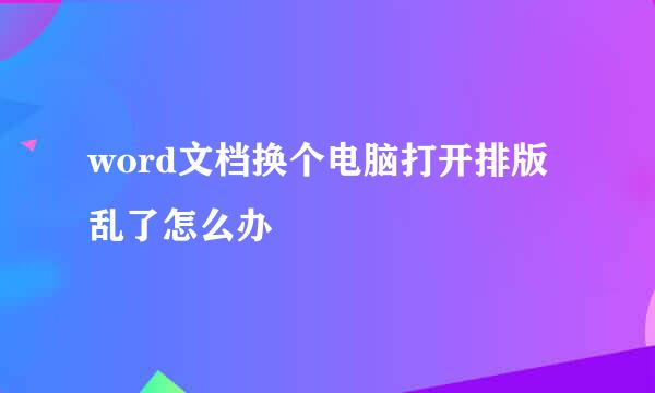 word文档换个电脑打开排版乱了怎么办