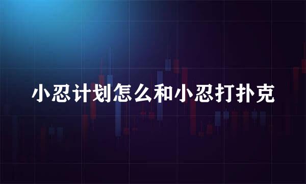 小忍计划怎么和小忍打扑克