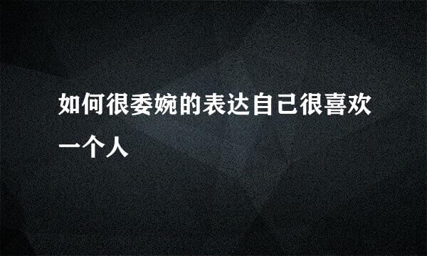 如何很委婉的表达自己很喜欢一个人