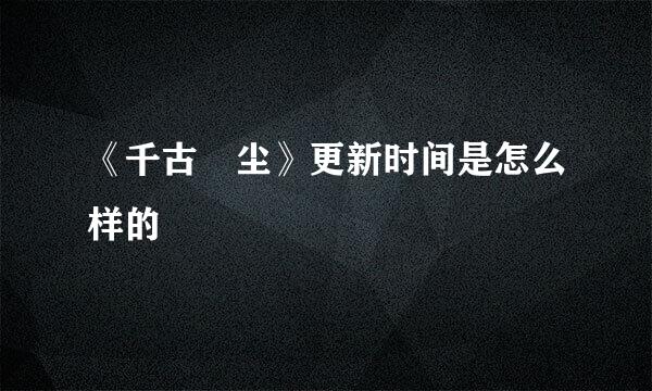 《千古玦尘》更新时间是怎么样的