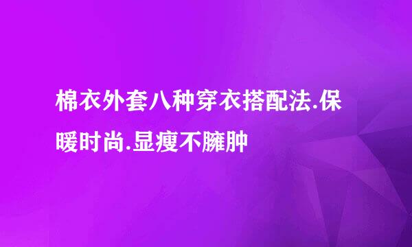 棉衣外套八种穿衣搭配法.保暖时尚.显瘦不臃肿