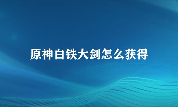 原神白铁大剑怎么获得