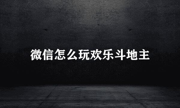 微信怎么玩欢乐斗地主