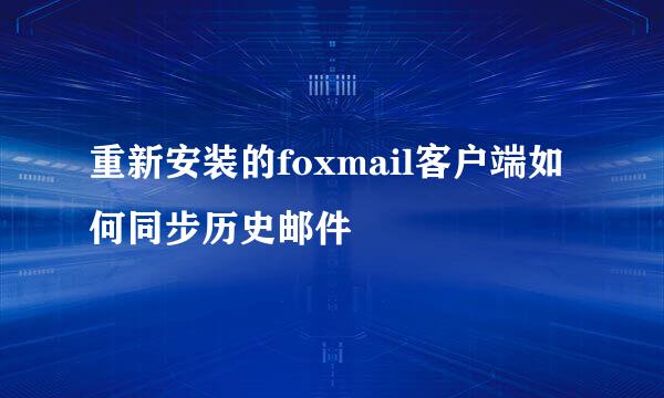 重新安装的foxmail客户端如何同步历史邮件