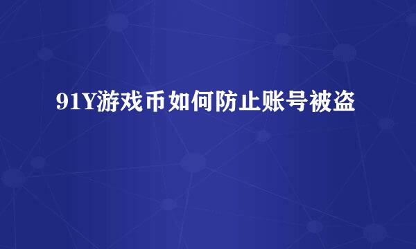 91Y游戏币如何防止账号被盗