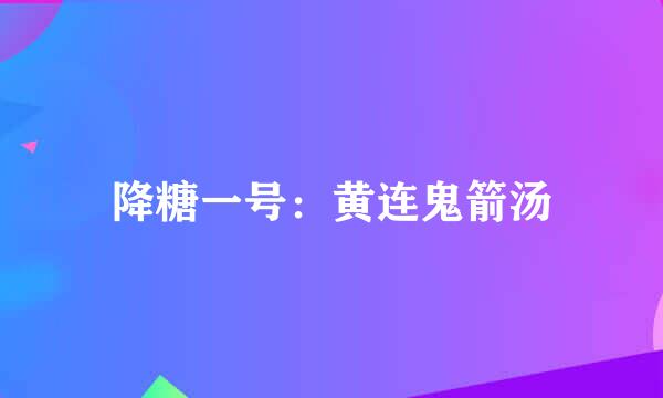 降糖一号：黄连鬼箭汤