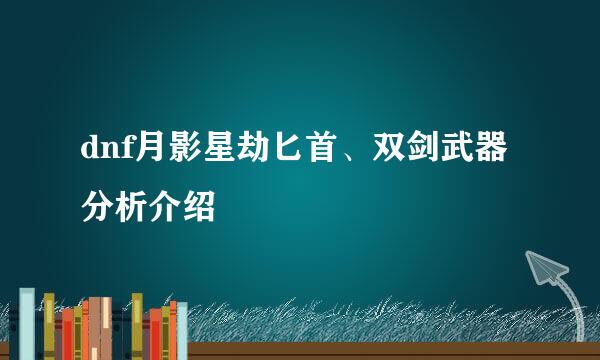 dnf月影星劫匕首、双剑武器分析介绍