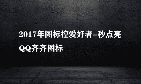 2017年图标控爱好者-秒点亮QQ齐齐图标