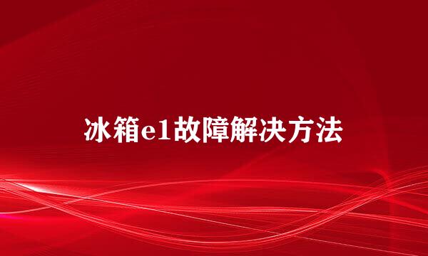 冰箱e1故障解决方法