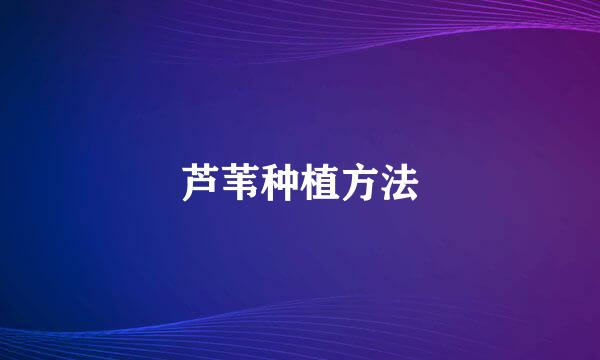 芦苇种植方法