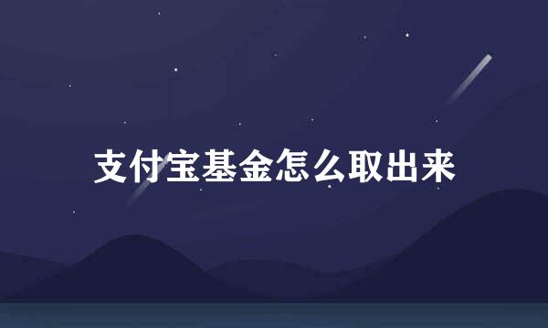 支付宝基金怎么取出来