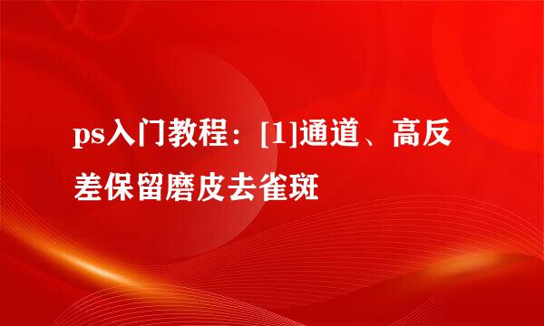 ps入门教程：[1]通道、高反差保留磨皮去雀斑