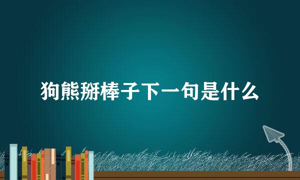 狗熊掰棒子下一句是什么