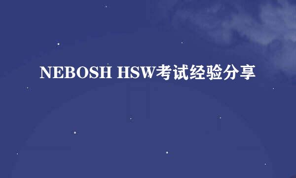 NEBOSH HSW考试经验分享