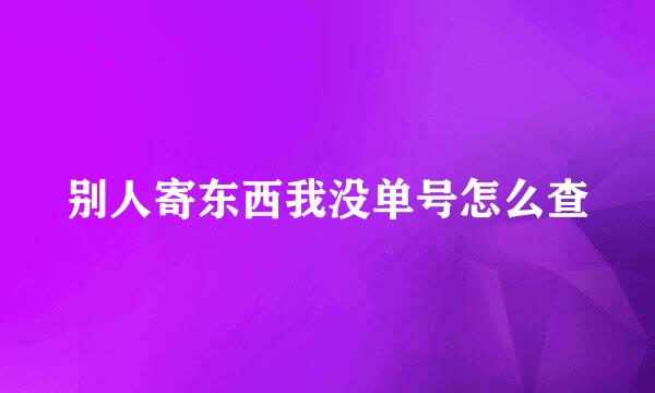 别人寄东西我没单号怎么查