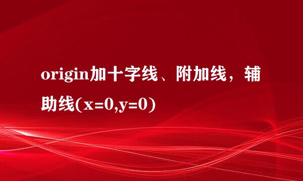 origin加十字线、附加线，辅助线(x=0,y=0)