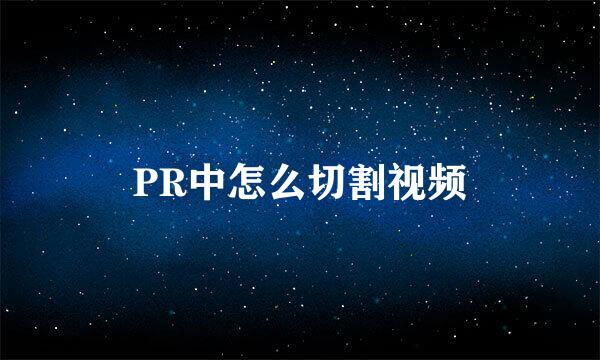 PR中怎么切割视频
