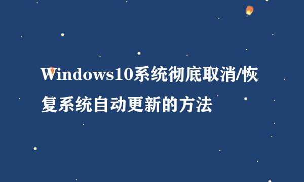 Windows10系统彻底取消/恢复系统自动更新的方法