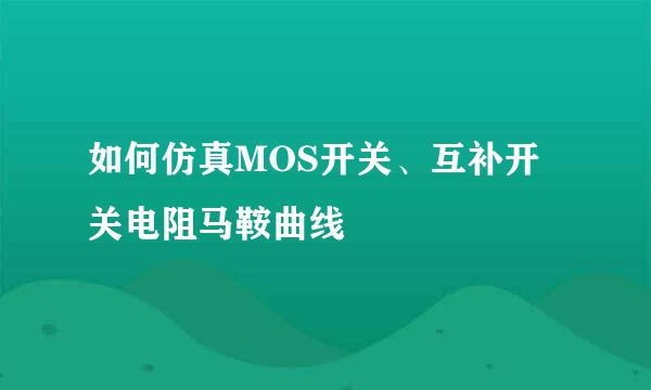 如何仿真MOS开关、互补开关电阻马鞍曲线