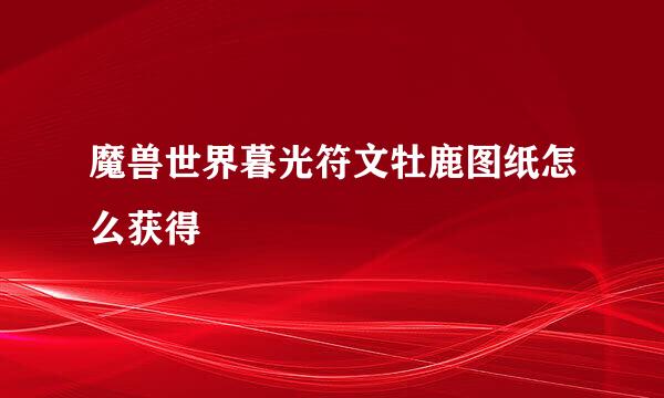 魔兽世界暮光符文牡鹿图纸怎么获得