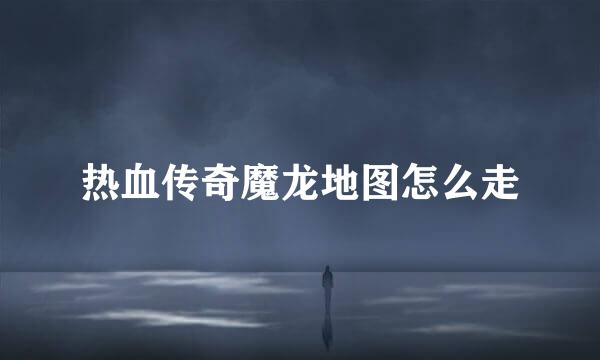 热血传奇魔龙地图怎么走
